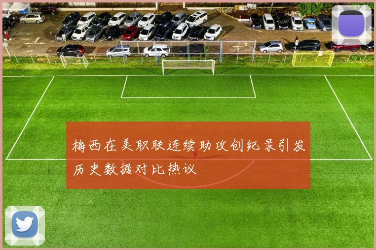 梅西在美职联连续助攻创纪录引发历史数据对比热议