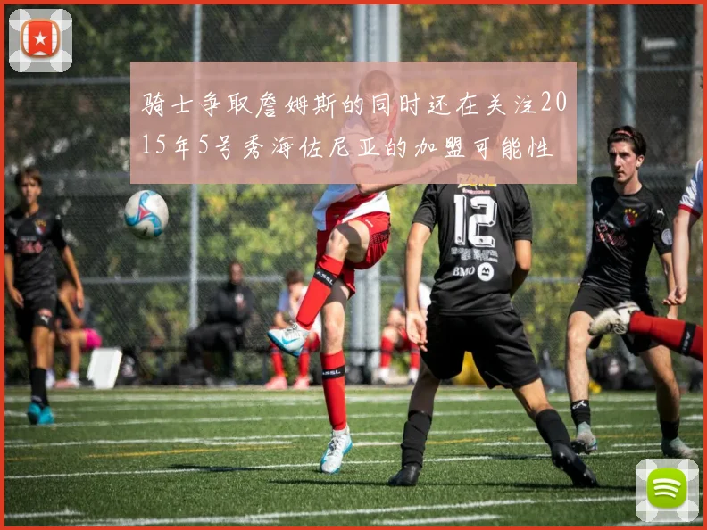 骑士争取詹姆斯的同时还在关注2015年5号秀海佐尼亚的加盟可能性