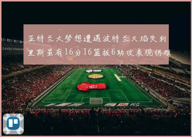 亚特兰大梦想遭遇波特兰火焰失利里斯虽有16分16篮板6助攻表现仍难救主
