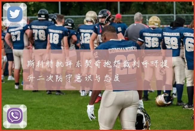 斯科特批评东契奇抱怨裁判呼吁提升二次防守意识与态度