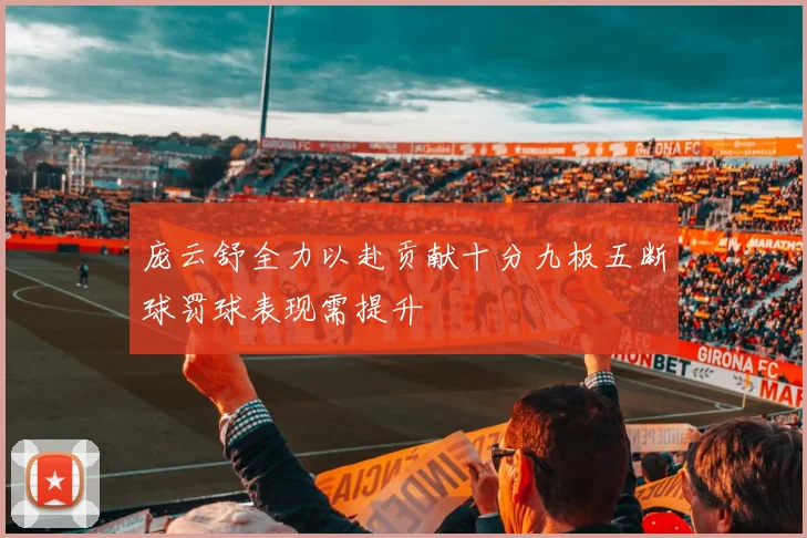 庞云舒全力以赴贡献十分九板五断球罚球表现需提升