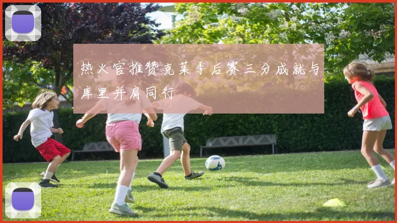 热火官推赞克莱季后赛三分成就与库里并肩同行